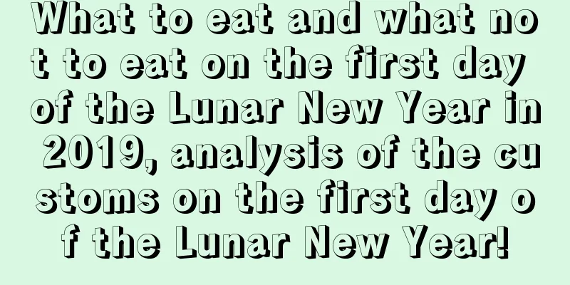 What to eat and what not to eat on the first day of the Lunar New Year in 2019, analysis of the customs on the first day of the Lunar New Year!