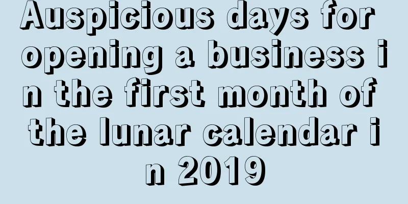 Auspicious days for opening a business in the first month of the lunar calendar in 2019