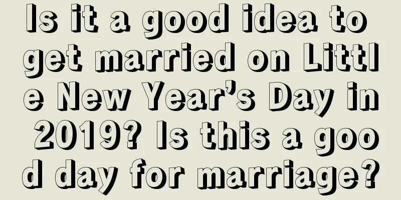 Is it a good idea to get married on Little New Year’s Day in 2019? Is this a good day for marriage?
