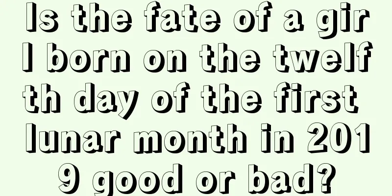 Is the fate of a girl born on the twelfth day of the first lunar month in 2019 good or bad?
