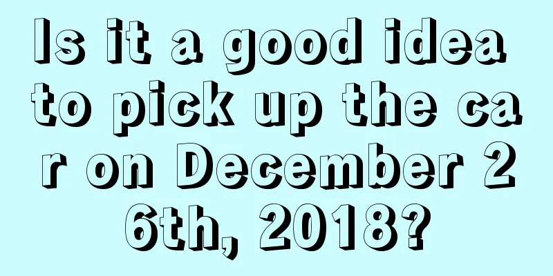 Is it a good idea to pick up the car on December 26th, 2018?