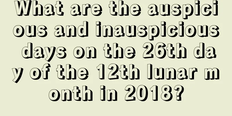 What are the auspicious and inauspicious days on the 26th day of the 12th lunar month in 2018?
