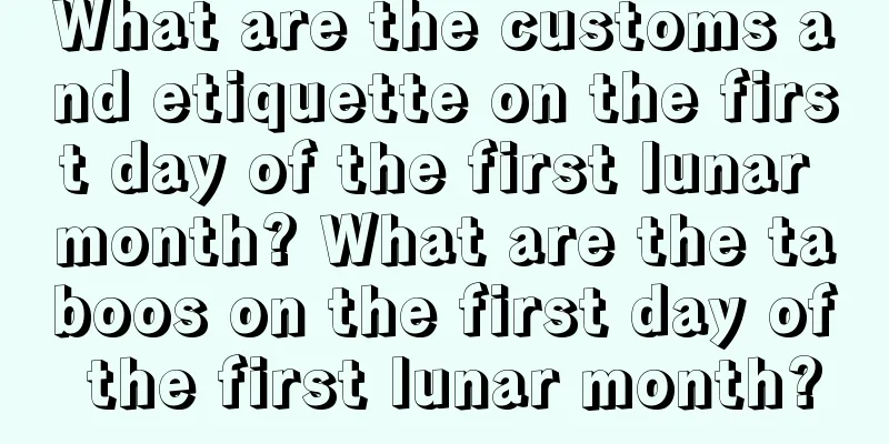 What are the customs and etiquette on the first day of the first lunar month? What are the taboos on the first day of the first lunar month?