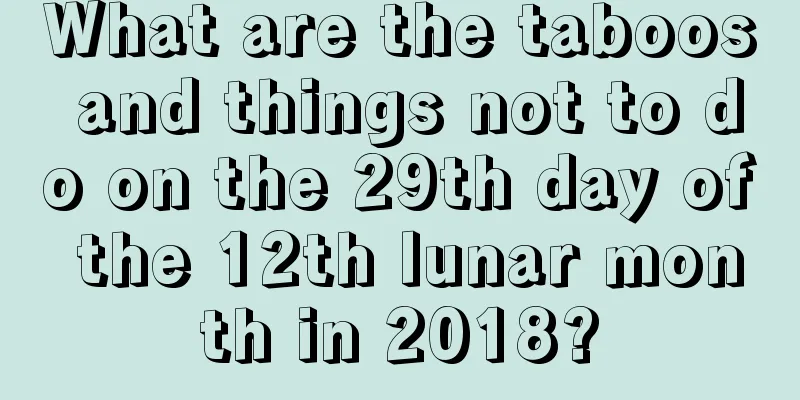 What are the taboos and things not to do on the 29th day of the 12th lunar month in 2018?