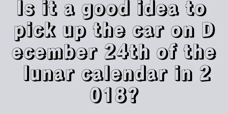 Is it a good idea to pick up the car on December 24th of the lunar calendar in 2018?