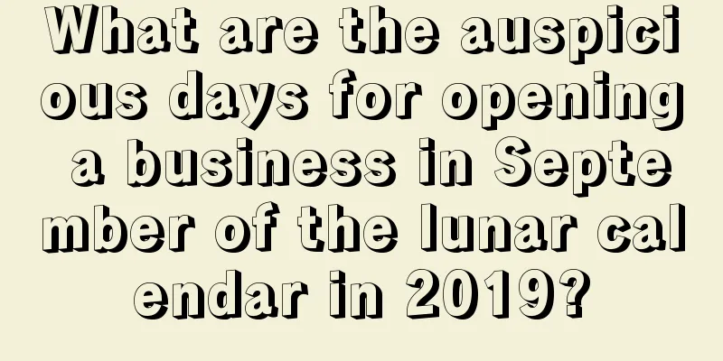 What are the auspicious days for opening a business in September of the lunar calendar in 2019?