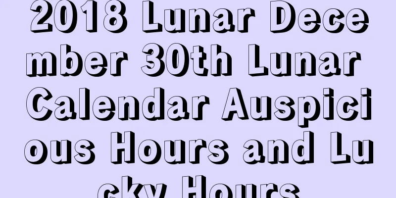 2018 Lunar December 30th Lunar Calendar Auspicious Hours and Lucky Hours