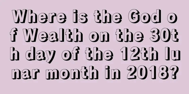Where is the God of Wealth on the 30th day of the 12th lunar month in 2018?