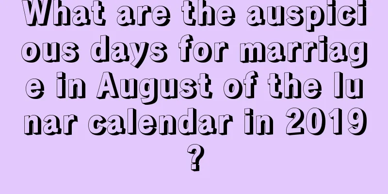 What are the auspicious days for marriage in August of the lunar calendar in 2019?