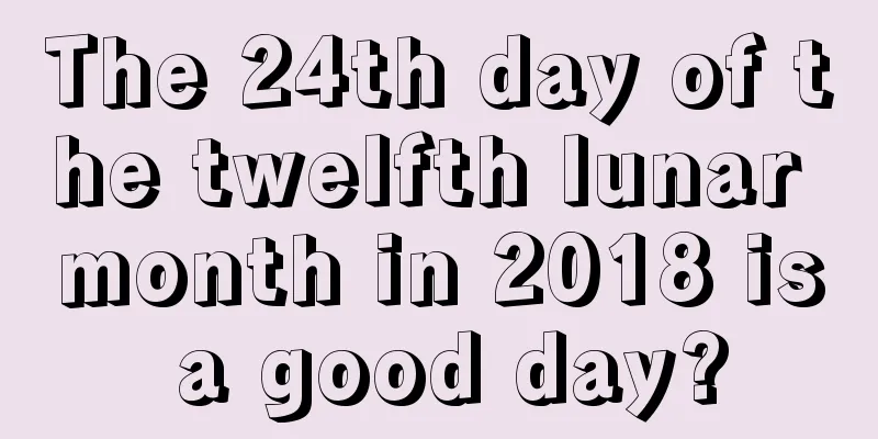 The 24th day of the twelfth lunar month in 2018 is a good day?