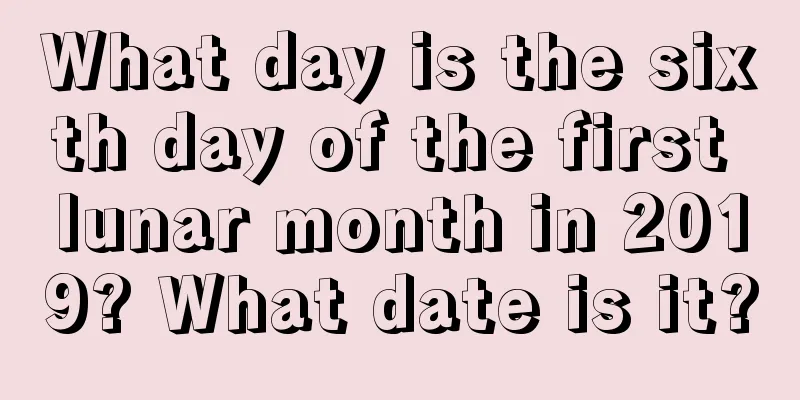What day is the sixth day of the first lunar month in 2019? What date is it?