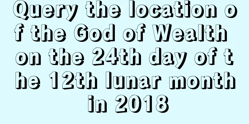 Query the location of the God of Wealth on the 24th day of the 12th lunar month in 2018