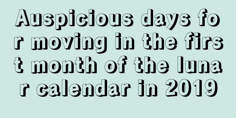 Auspicious days for moving in the first month of the lunar calendar in 2019
