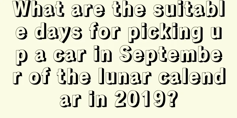 What are the suitable days for picking up a car in September of the lunar calendar in 2019?