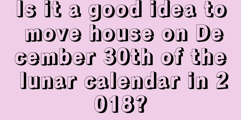 Is it a good idea to move house on December 30th of the lunar calendar in 2018?