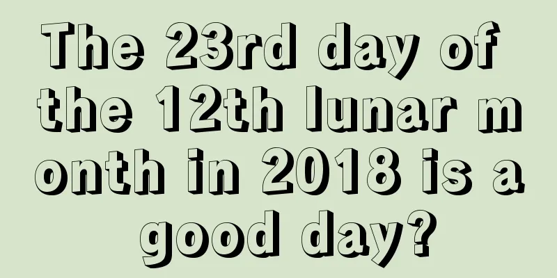 The 23rd day of the 12th lunar month in 2018 is a good day?
