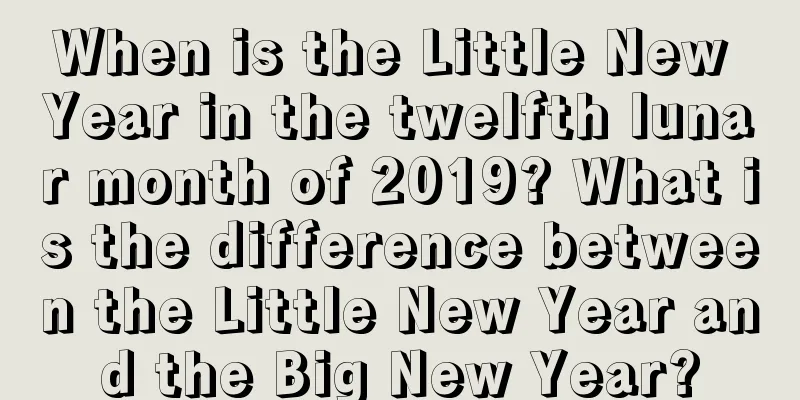 When is the Little New Year in the twelfth lunar month of 2019? What is the difference between the Little New Year and the Big New Year?