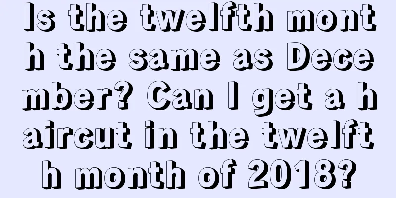 Is the twelfth month the same as December? Can I get a haircut in the twelfth month of 2018?