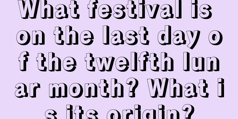What festival is on the last day of the twelfth lunar month? What is its origin?