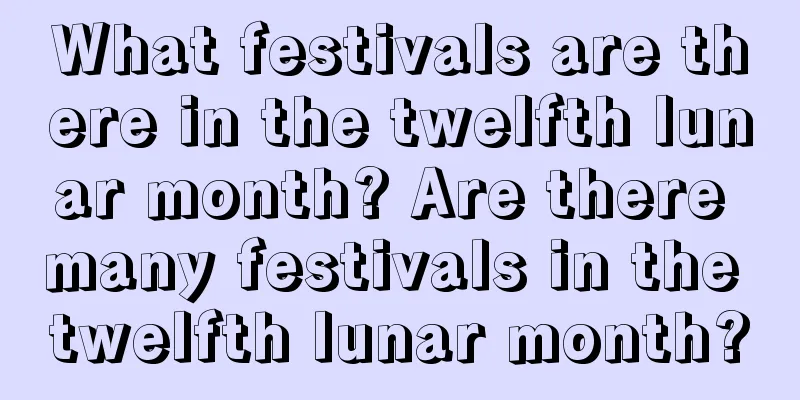 What festivals are there in the twelfth lunar month? Are there many festivals in the twelfth lunar month?