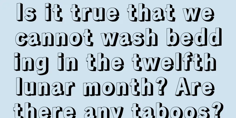 Is it true that we cannot wash bedding in the twelfth lunar month? Are there any taboos?