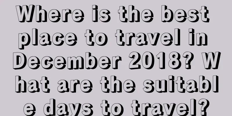 Where is the best place to travel in December 2018? What are the suitable days to travel?