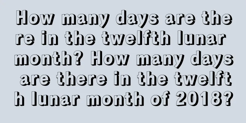 How many days are there in the twelfth lunar month? How many days are there in the twelfth lunar month of 2018?