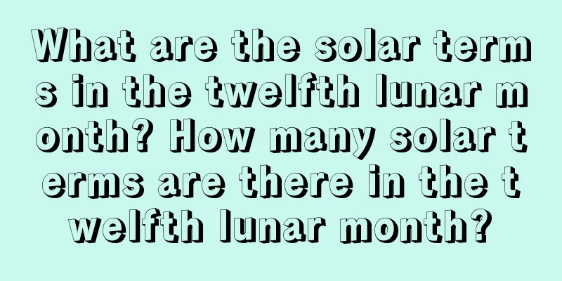 What are the solar terms in the twelfth lunar month? How many solar terms are there in the twelfth lunar month?
