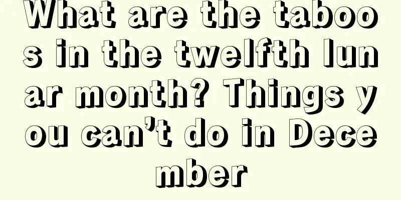 What are the taboos in the twelfth lunar month? Things you can’t do in December