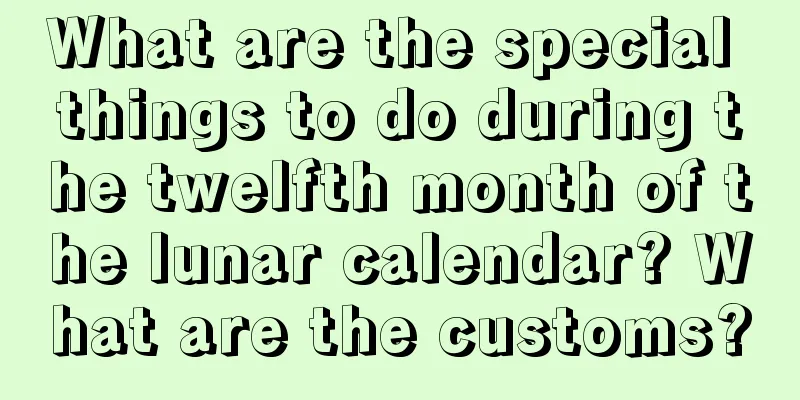 What are the special things to do during the twelfth month of the lunar calendar? What are the customs?