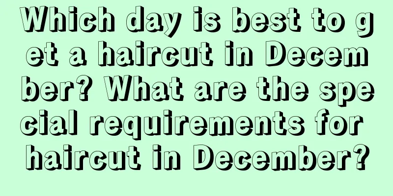 Which day is best to get a haircut in December? What are the special requirements for haircut in December?