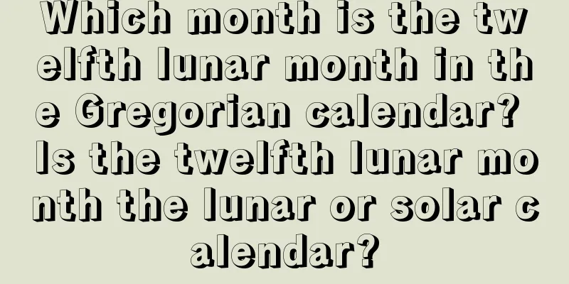 Which month is the twelfth lunar month in the Gregorian calendar? Is the twelfth lunar month the lunar or solar calendar?