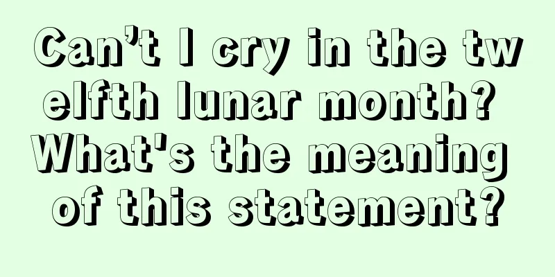 Can’t I cry in the twelfth lunar month? What's the meaning of this statement?