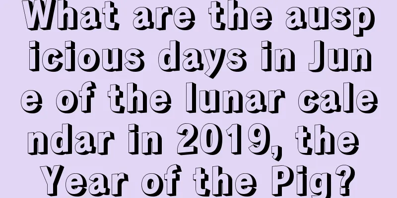What are the auspicious days in June of the lunar calendar in 2019, the Year of the Pig?