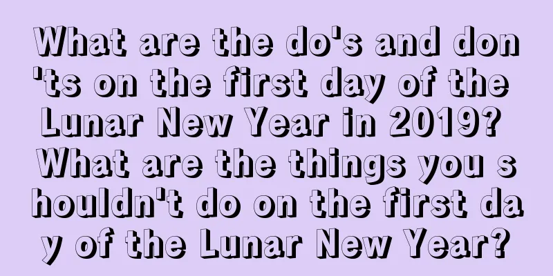 What are the do's and don'ts on the first day of the Lunar New Year in 2019? What are the things you shouldn't do on the first day of the Lunar New Year?