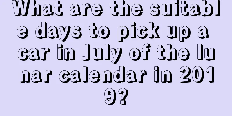 What are the suitable days to pick up a car in July of the lunar calendar in 2019?
