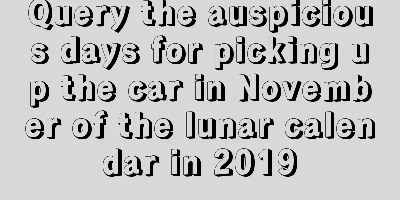 Query the auspicious days for picking up the car in November of the lunar calendar in 2019