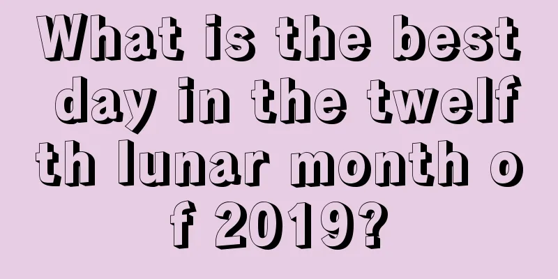 What is the best day in the twelfth lunar month of 2019?