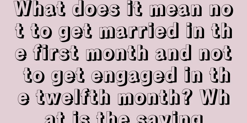 What does it mean not to get married in the first month and not to get engaged in the twelfth month? What is the saying