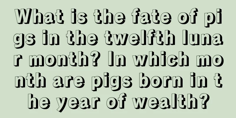 What is the fate of pigs in the twelfth lunar month? In which month are pigs born in the year of wealth?