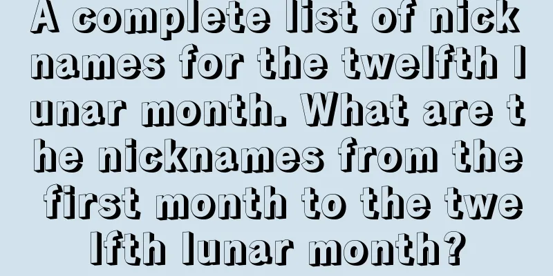 A complete list of nicknames for the twelfth lunar month. What are the nicknames from the first month to the twelfth lunar month?