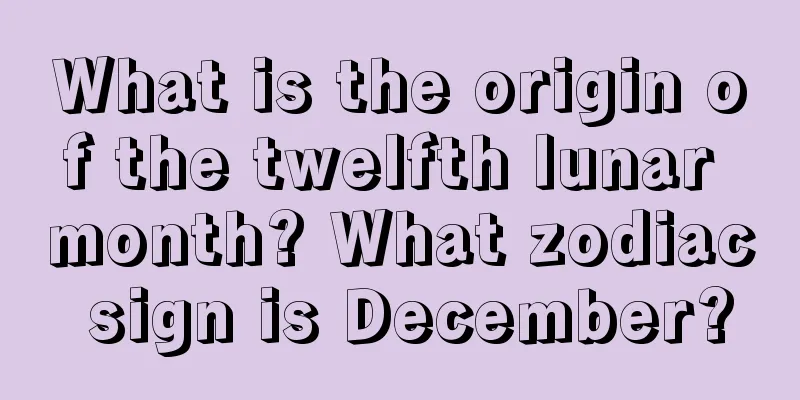 What is the origin of the twelfth lunar month? What zodiac sign is December?