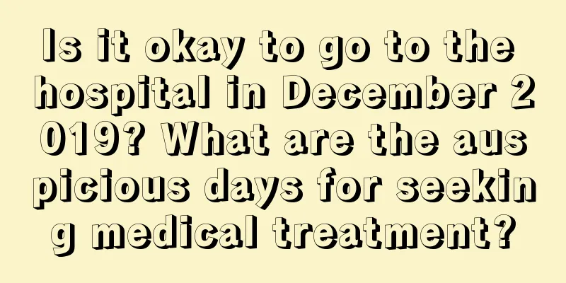 Is it okay to go to the hospital in December 2019? What are the auspicious days for seeking medical treatment?