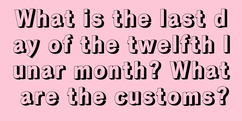 What is the last day of the twelfth lunar month? What are the customs?