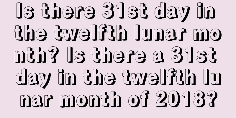 Is there 31st day in the twelfth lunar month? Is there a 31st day in the twelfth lunar month of 2018?