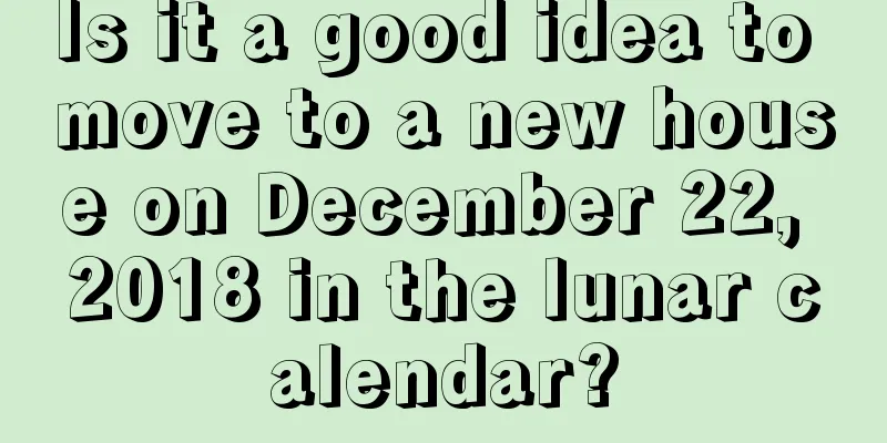 Is it a good idea to move to a new house on December 22, 2018 in the lunar calendar?