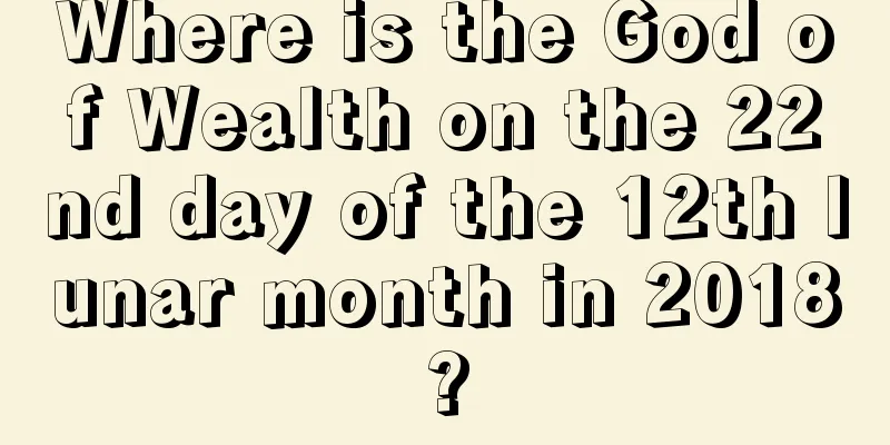 Where is the God of Wealth on the 22nd day of the 12th lunar month in 2018?