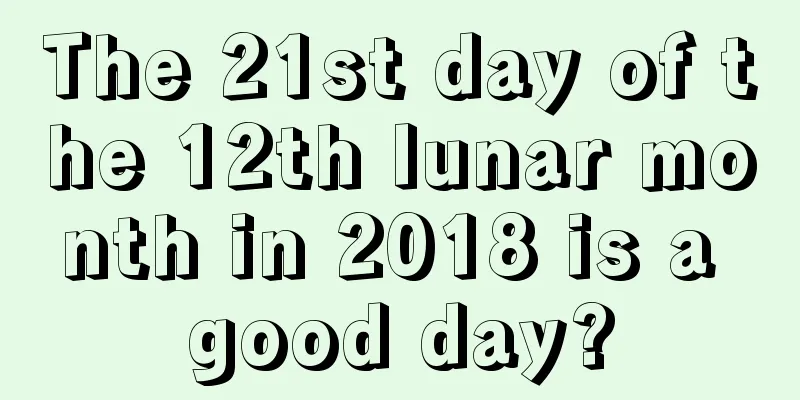 The 21st day of the 12th lunar month in 2018 is a good day?