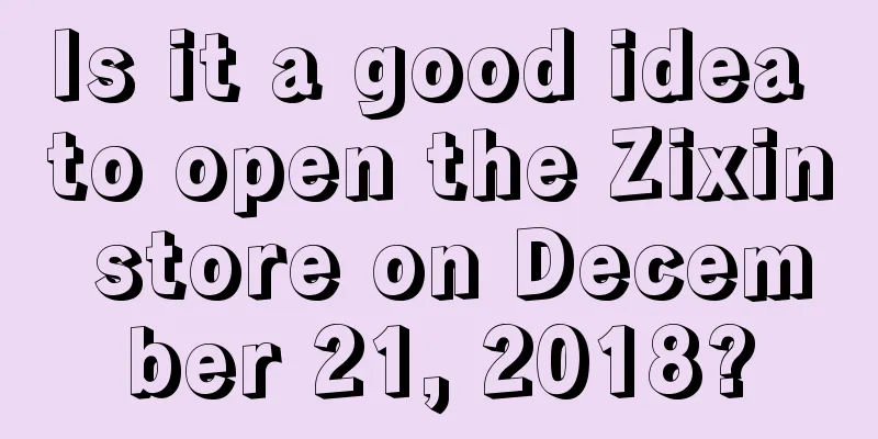 Is it a good idea to open the Zixin store on December 21, 2018?