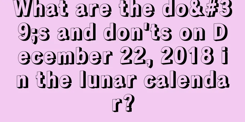 What are the do's and don'ts on December 22, 2018 in the lunar calendar?